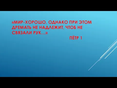 «МИР-ХОРОШО, ОДНАКО ПРИ ЭТОМ ДРЕМАТЬ НЕ НАДЛЕЖИТ, ЧТОБ НЕ СВЯЗАЛИ РУК…» ПЁТР 1