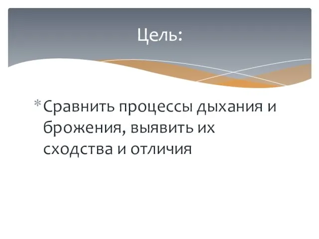 Сравнить процессы дыхания и брожения, выявить их сходства и отличия Цель: