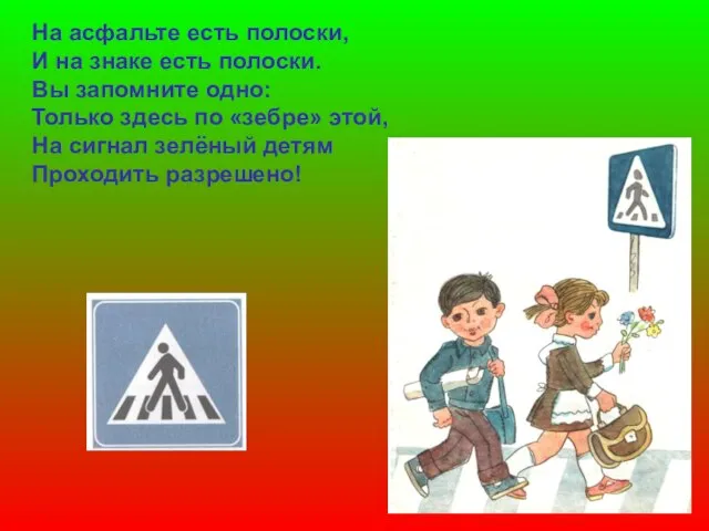 На асфальте есть полоски, И на знаке есть полоски. Вы запомните одно: