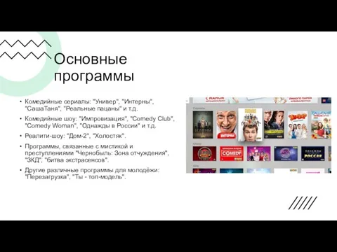 Основные программы Комедийные сериалы: "Универ", "Интерны", "СашаТаня", "Реальные пацаны" и т.д. Комедийные