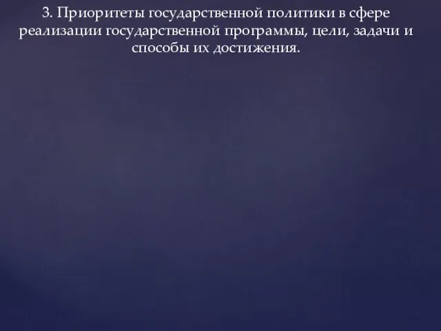 3. Приоритеты государственной политики в сфере реализации государственной программы, цели, задачи и способы их достижения.