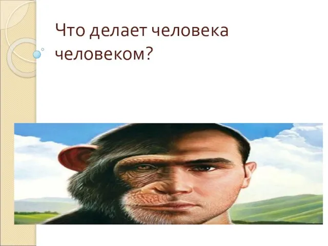 Что делает человека человеком?