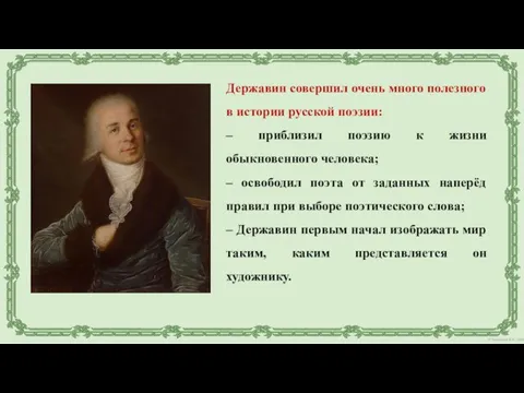 Державин совершил очень много полезного в истории русской поэзии: – приблизил поэзию