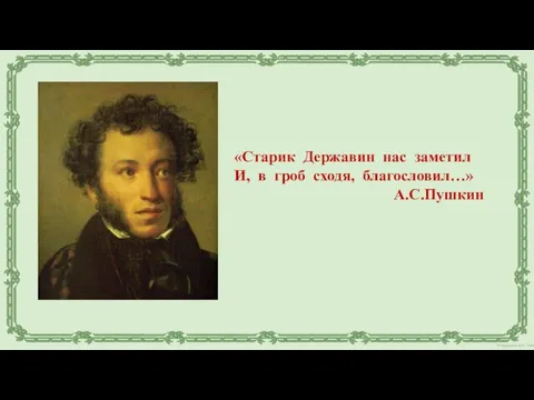 «Старик Державин нас заметил И, в гроб сходя, благословил…» А.С.Пушкин