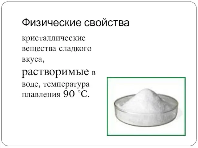 Физические свойства кристаллические вещества сладкого вкуса, растворимые в воде, температура плавления 90 °C.