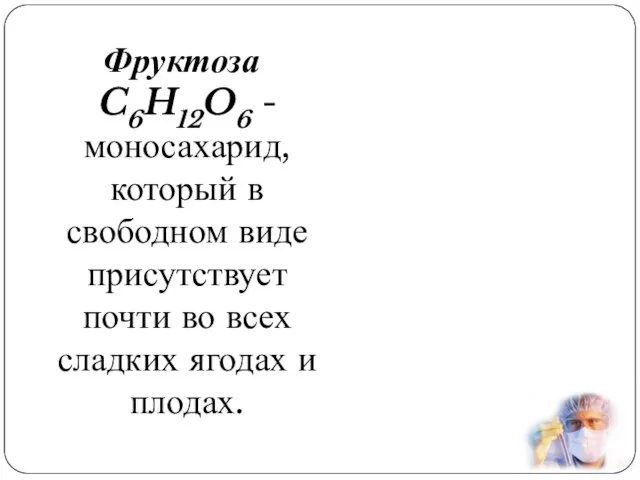 Фруктоза C6H12O6 - моносахарид, который в свободном виде присутствует почти во всех сладких ягодах и плодах.