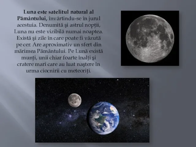 Luna este satelitul natural al Pământului, învârtindu-se în jurul acestuia. Denumită şi