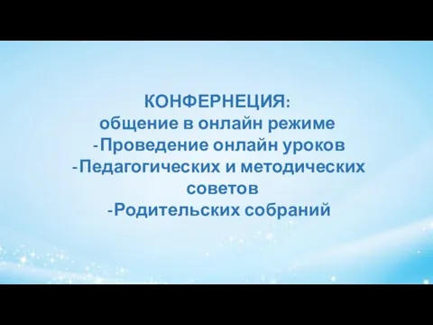 КОНФЕРНЕЦИЯ: общение в онлайн режиме Проведение онлайн уроков Педагогических и методических советов Родительских собраний