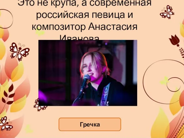 Это не крупа, а современная российская певица и композитор Анастасия Иванова… Гречка