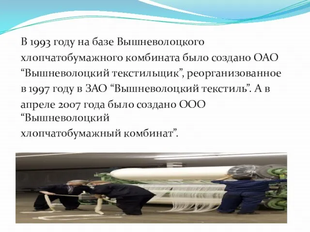 В 1993 году на базе Вышневолоцкого хлопчатобумажного комбината было создано ОАО “Вышневолоцкий