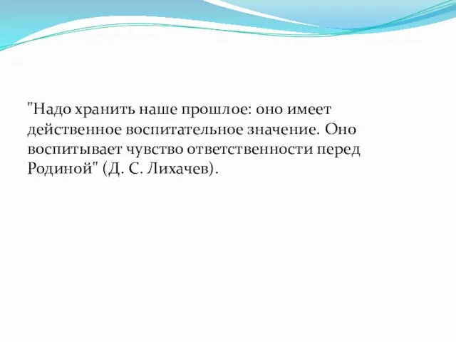 "Надо хранить наше прошлое: оно имеет действенное воспитательное значение. Оно воспитывает чувство