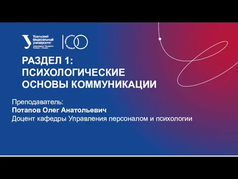 РАЗДЕЛ 1: ПСИХОЛОГИЧЕСКИЕ ОСНОВЫ КОММУНИКАЦИИ Преподаватель: Потапов Олег Анатольевич Доцент кафедры Управления персоналом и психологии