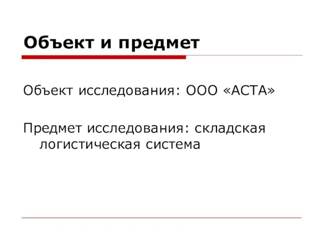 Объект и предмет Объект исследования: ООО «АСТА» Предмет исследования: складская логистическая система