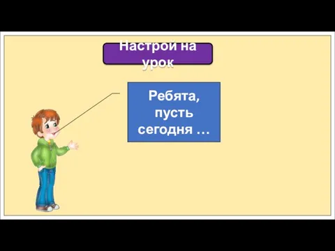 Настрой на урок Ребята, пусть сегодня …