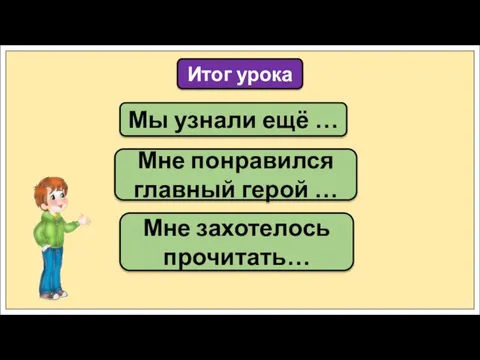 Мы узнали ещё … Итог урока Мне понравился главный герой … Мне захотелось прочитать…