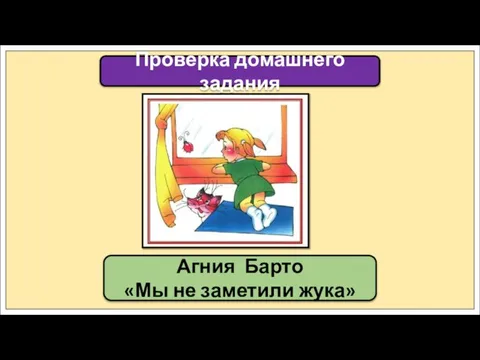 Агния Барто «Мы не заметили жука» Проверка домашнего задания