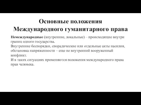 Основные положения Международного гуманитарного права Немеждународные (внутренние, локальные) – происходящие внутри границ