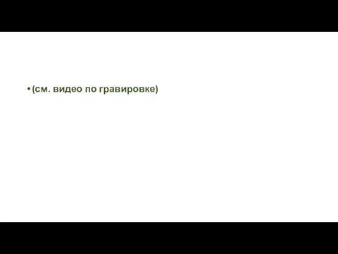 (см. видео по гравировке)