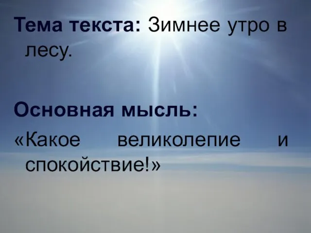 Тема текста: Зимнее утро в лесу. Основная мысль: «Какое великолепие и спокойствие!»