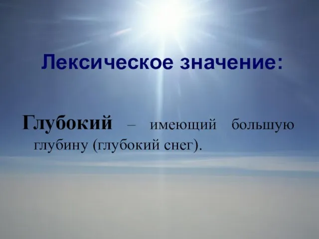 Лексическое значение: Глубокий – имеющий большую глубину (глубокий снег).