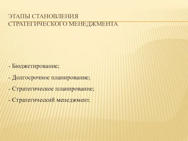 ЭТАПЫ СТАНОВЛЕНИЯ СТРАТЕГИЧЕСКОГО МЕНЕДЖМЕНТА - Бюджетирование; - Долгосрочное планирование; - Стратегическое планирование; - Стратегический менеджмент.