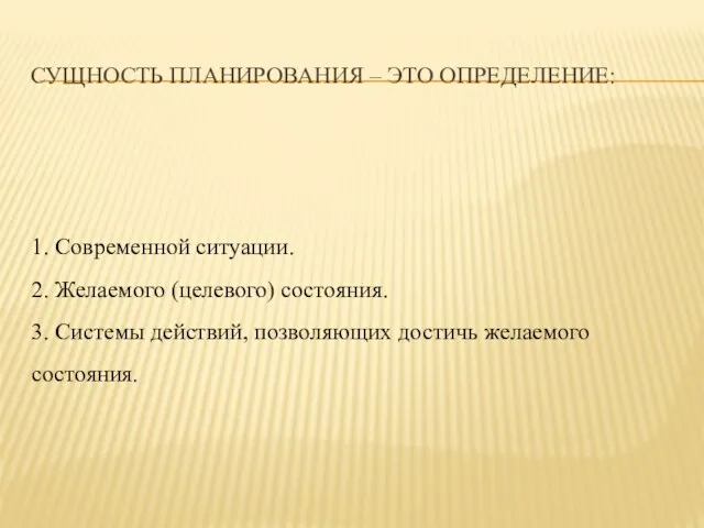 СУЩНОСТЬ ПЛАНИРОВАНИЯ – ЭТО ОПРЕДЕЛЕНИЕ: 1. Современной ситуации. 2. Желаемого (целевого) состояния.