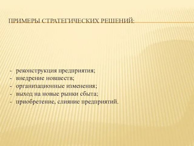 ПРИМЕРЫ СТРАТЕГИЧЕСКИХ РЕШЕНИЙ: реконструкция предприятия; внедрение новшеств; организационные изменения; выход на новые