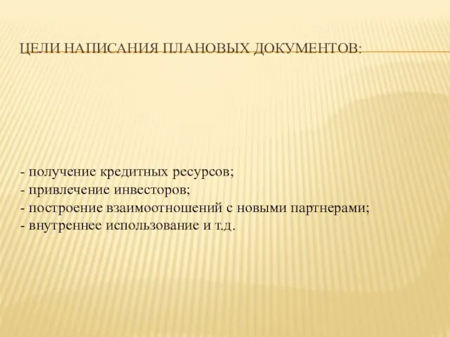 ЦЕЛИ НАПИСАНИЯ ПЛАНОВЫХ ДОКУМЕНТОВ: - получение кредитных ресурсов; - привлечение инвесторов; -