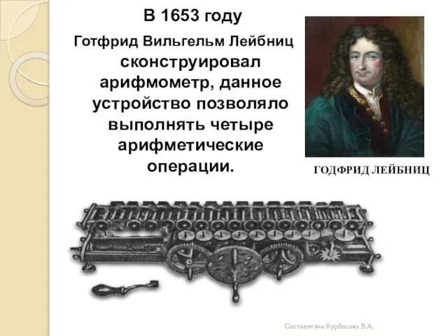 В 1653 году Готфрид Вильгельм Лейбниц сконструировал арифмометр, данное устройство позволяло выполнять