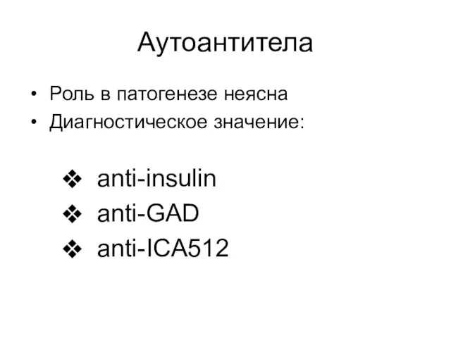 Аутоантитела Роль в патогенезе неясна Диагностическое значение: anti-insulin anti-GAD anti-ICA512