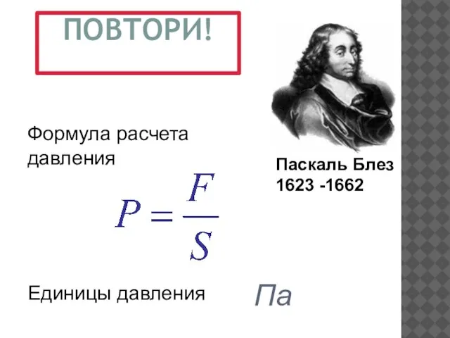 ПОВТОРИ! Па Формула расчета давления Единицы давления Паскаль Блез 1623 -1662