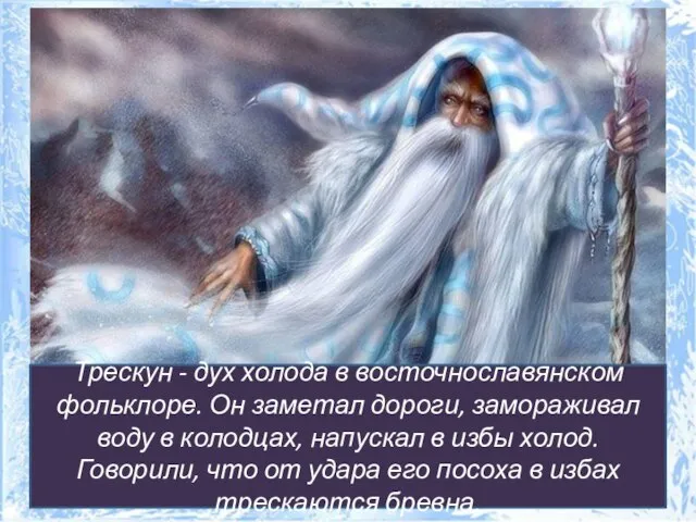 Трескун - дух холода в восточнославянском фольклоре. Он заметал дороги, замораживал воду