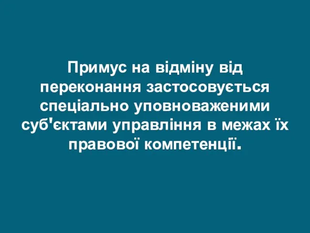 Примус на відміну від переконання застосовується спеціально уповноваженими суб'єктами управління в межах їх правової компетенції.