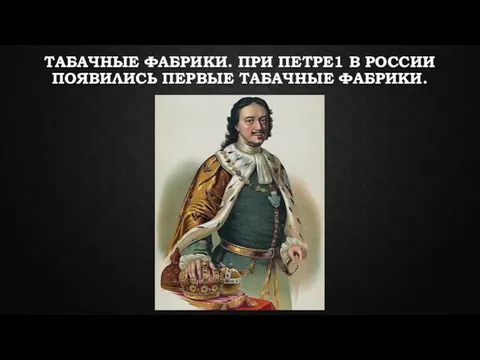 ТАБАЧНЫЕ ФАБРИКИ. ПРИ ПЕТРЕ1 В РОССИИ ПОЯВИЛИСЬ ПЕРВЫЕ ТАБАЧНЫЕ ФАБРИКИ.