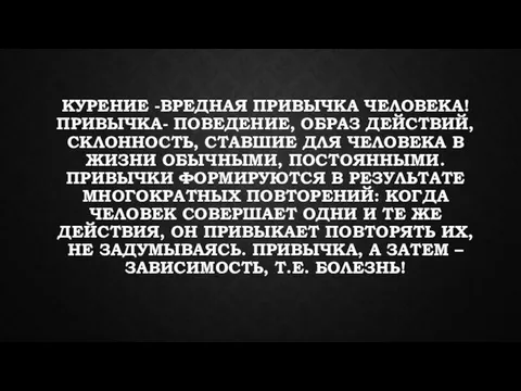 КУРЕНИЕ -ВРЕДНАЯ ПРИВЫЧКА ЧЕЛОВЕКА! ПРИВЫЧКА- ПОВЕДЕНИЕ, ОБРАЗ ДЕЙСТВИЙ, СКЛОННОСТЬ, СТАВШИЕ ДЛЯ ЧЕЛОВЕКА