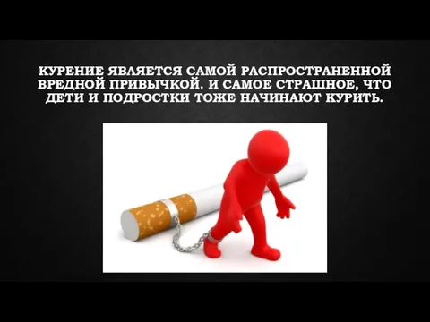 КУРЕНИЕ ЯВЛЯЕТСЯ САМОЙ РАСПРОСТРАНЕННОЙ ВРЕДНОЙ ПРИВЫЧКОЙ. И САМОЕ СТРАШНОЕ, ЧТО ДЕТИ И ПОДРОСТКИ ТОЖЕ НАЧИНАЮТ КУРИТЬ.