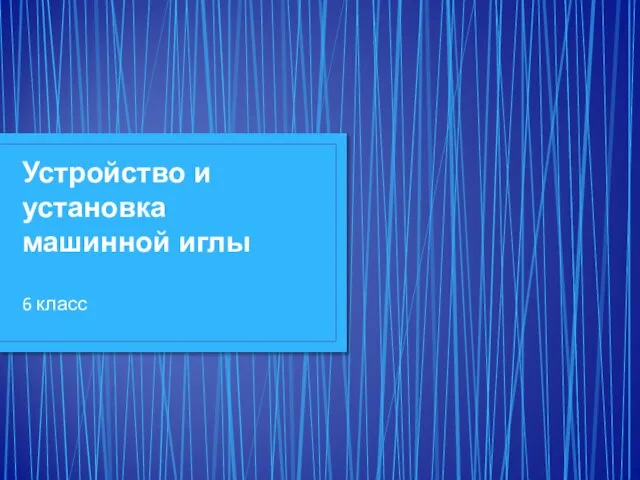 Устройство и установка машинной иглы 6 класс