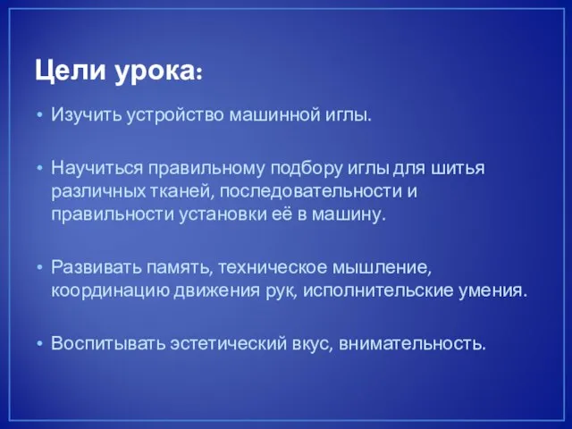 Цели урока: Изучить устройство машинной иглы. Научиться правильному подбору иглы для шитья