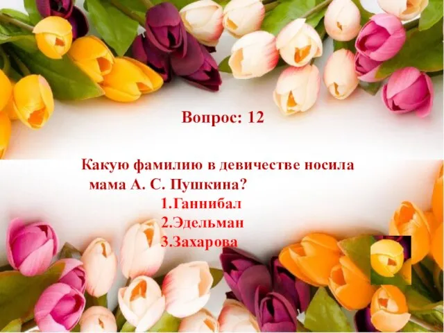 Вопрос: 12 Какую фамилию в девичестве носила мама А. С. Пушкина? 1.Ганнибал 2.Эдельман 3.Захарова