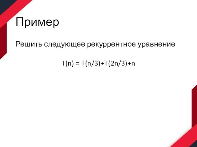 Пример Решить следующее рекуррентное уравнение T(n) = T(n/3)+T(2n/3)+n