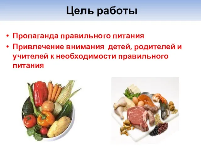 Цель работы Пропаганда правильного питания Привлечение внимания детей, родителей и учителей к необходимости правильного питания