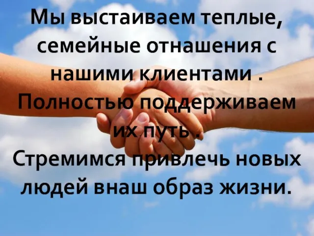 Мы выстаиваем теплые, семейные отнашения с нашими клиентами . Полностью поддерживаем их