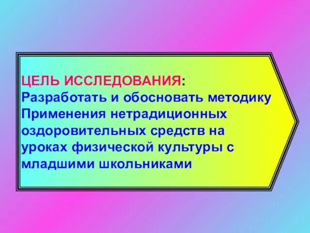 ЦЕЛЬ ИССЛЕДОВАНИЯ: Разработать и обосновать методику Применения нетрадиционных оздоровительных средств на уроках