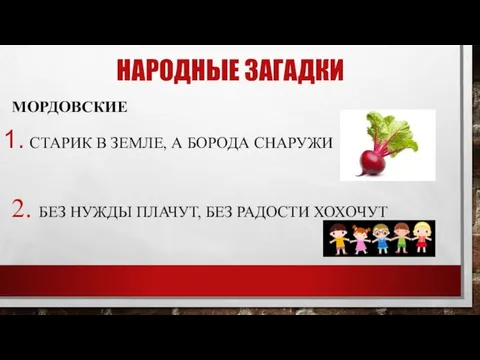 НАРОДНЫЕ ЗАГАДКИ МОРДОВСКИЕ СТАРИК В ЗЕМЛЕ, А БОРОДА СНАРУЖИ 2. БЕЗ НУЖДЫ ПЛАЧУТ, БЕЗ РАДОСТИ ХОХОЧУТ