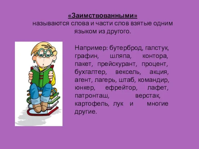 «Заимствованными» называются слова и части слов взятые одним языком из другого. Например: