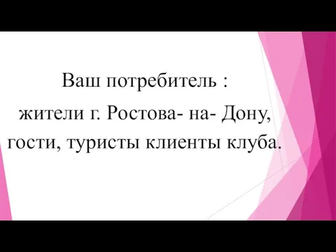 Ваш потребитель : жители г. Ростова- на- Дону, гости, туристы клиенты клуба.