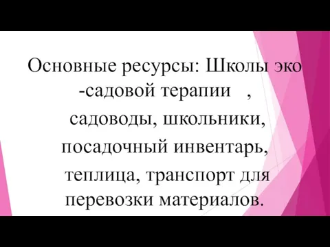 Основные ресурсы: Школы эко -садовой терапии , садоводы, школьники, посадочный инвентарь, теплица, транспорт для перевозки материалов.