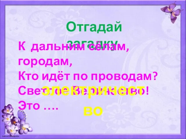 Отгадай загадку. К дальним сёлам, городам, Кто идёт по проводам? Светлое Величество! Это …. электричество