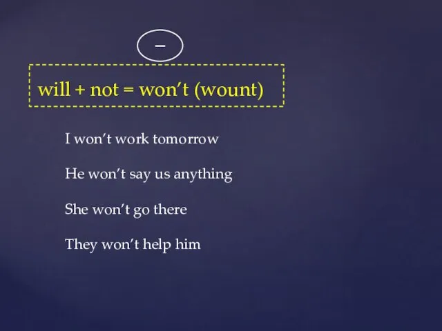 _ will + not = won’t (wount) I won’t work tomorrow He