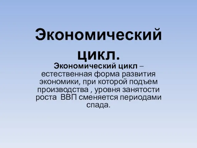 Экономический цикл. Экономический цикл – естественная форма развития экономики, при которой подъем